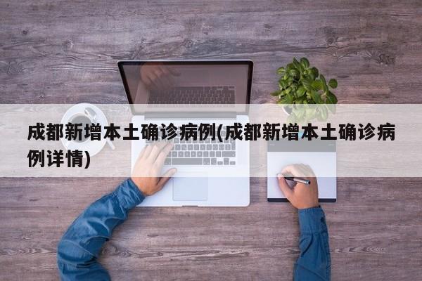 成都新增本土确诊病例(成都新增本土确诊病例详情)