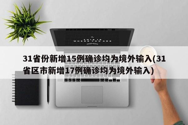 31省份新增15例确诊均为境外输入(31省区市新增17例确诊均为境外输入)