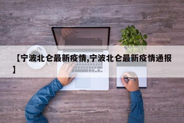 【宁波北仑最新疫情,宁波北仑最新疫情通报】