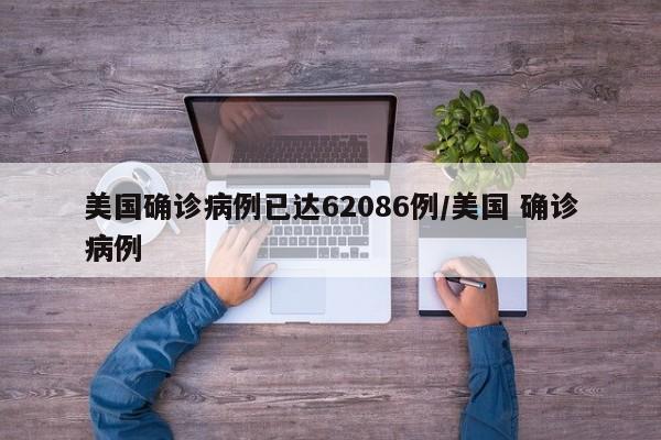 美国确诊病例已达62086例/美国 确诊病例