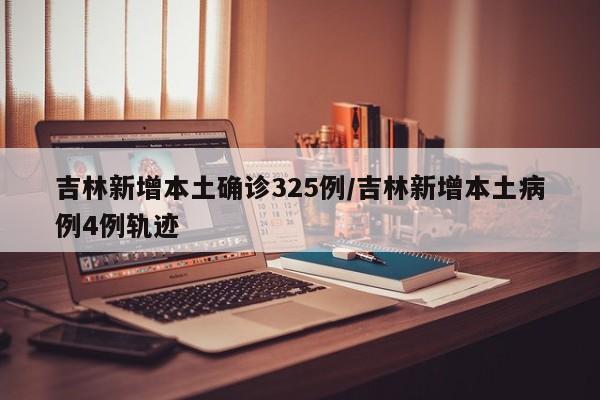 吉林新增本土确诊325例/吉林新增本土病例4例轨迹