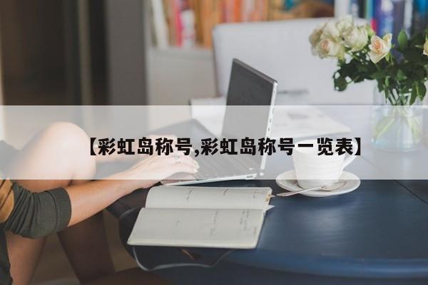 【彩虹岛称号,彩虹岛称号一览表】