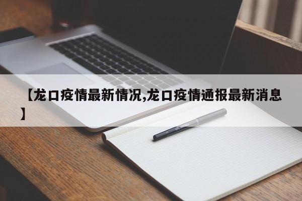 【龙口疫情最新情况,龙口疫情通报最新消息】