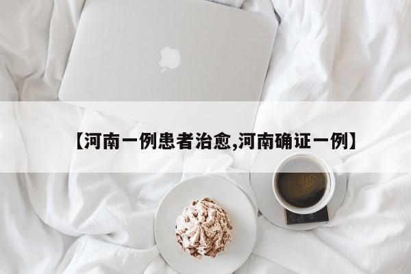 【河南一例患者治愈,河南确证一例】