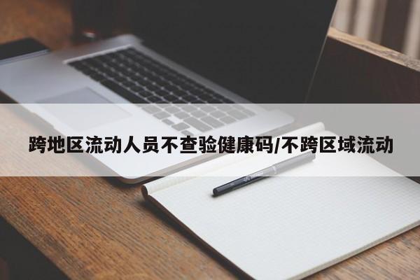 跨地区流动人员不查验健康码/不跨区域流动
