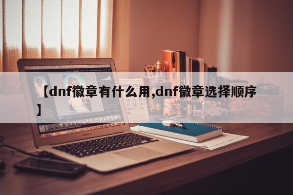 【dnf徽章有什么用,dnf徽章选择顺序】