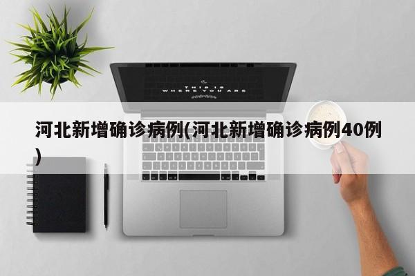 河北新增确诊病例(河北新增确诊病例40例)