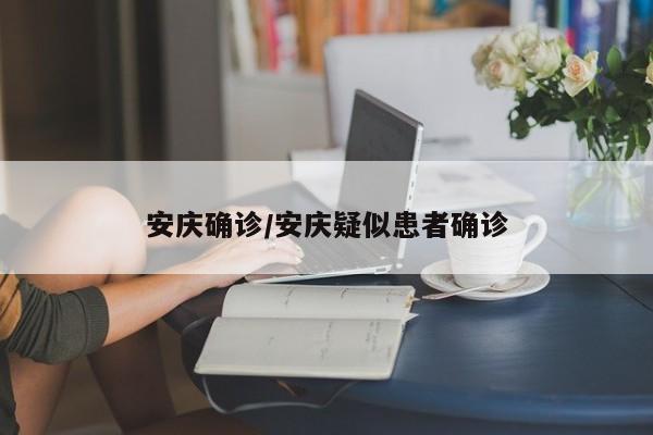 安庆确诊/安庆疑似患者确诊