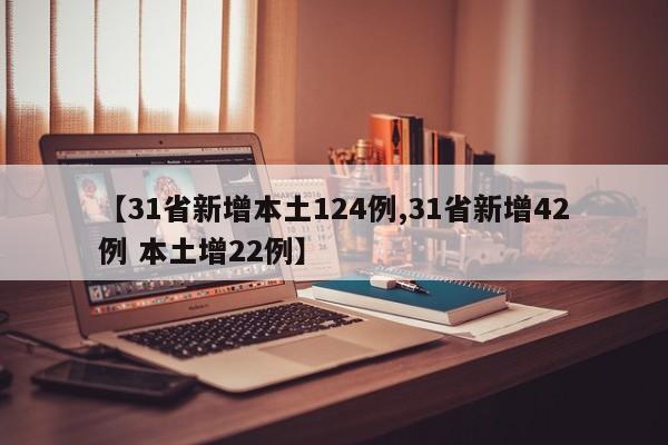【31省新增本土124例,31省新增42例 本土增22例】