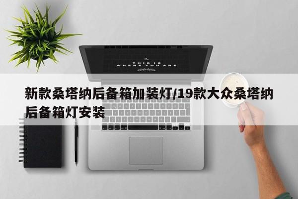 新款桑塔纳后备箱加装灯/19款大众桑塔纳后备箱灯安装
