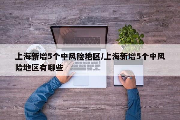 上海新增5个中风险地区/上海新增5个中风险地区有哪些