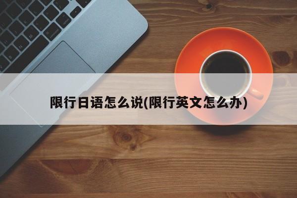 限行日语怎么说(限行英文怎么办)