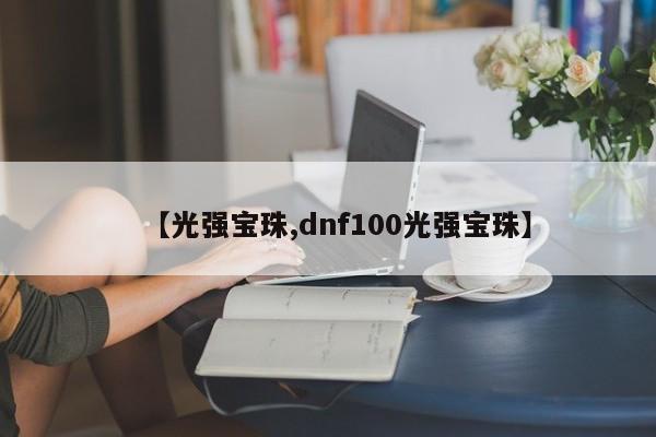 【光强宝珠,dnf100光强宝珠】