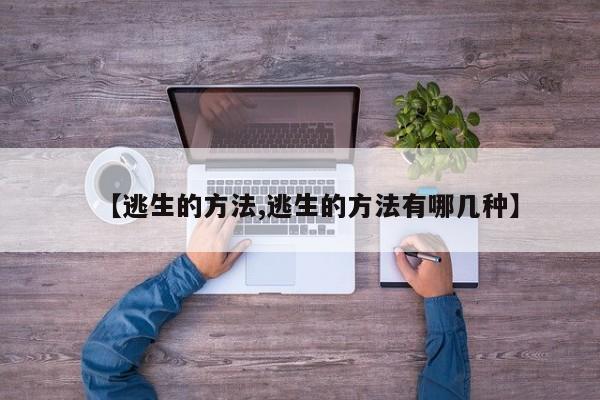 【逃生的方法,逃生的方法有哪几种】