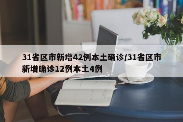 31省区市新增42例本土确诊/31省区市新增确诊12例本土4例