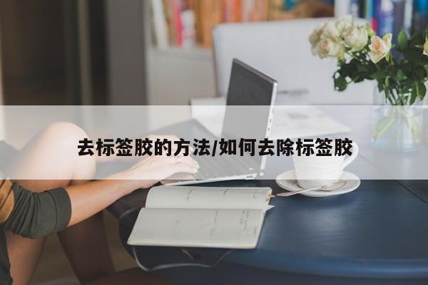 去标签胶的方法/如何去除标签胶
