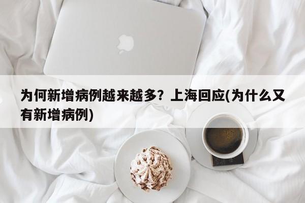 为何新增病例越来越多?上海回应(为什么又有新增病例)