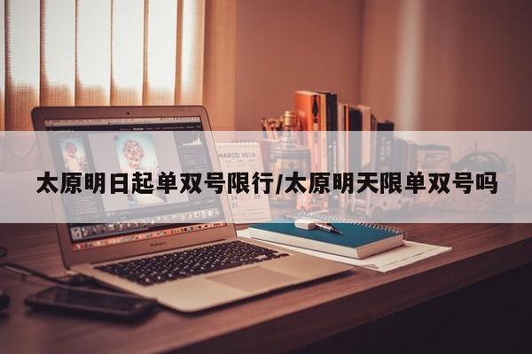 太原明日起单双号限行/太原明天限单双号吗