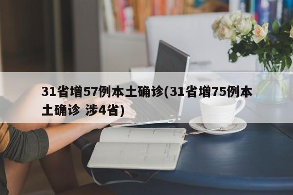 31省增57例本土确诊(31省增75例本土确诊 涉4省)