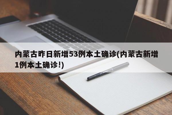 内蒙古昨日新增53例本土确诊(内蒙古新增1例本土确诊!)