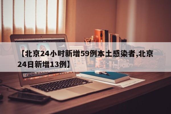 【北京24小时新增59例本土感染者,北京24日新增13例】