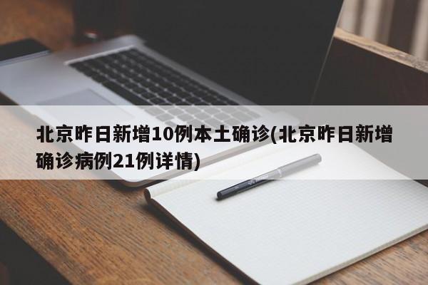 北京昨日新增10例本土确诊(北京昨日新增确诊病例21例详情)
