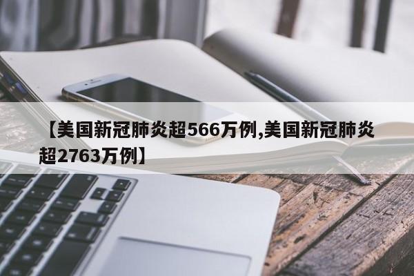 【美国新冠肺炎超566万例,美国新冠肺炎超2763万例】