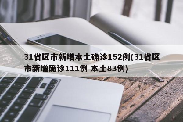 31省区市新增本土确诊152例(31省区市新增确诊111例 本土83例)