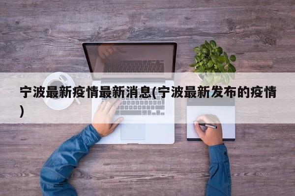 宁波最新疫情最新消息(宁波最新发布的疫情)