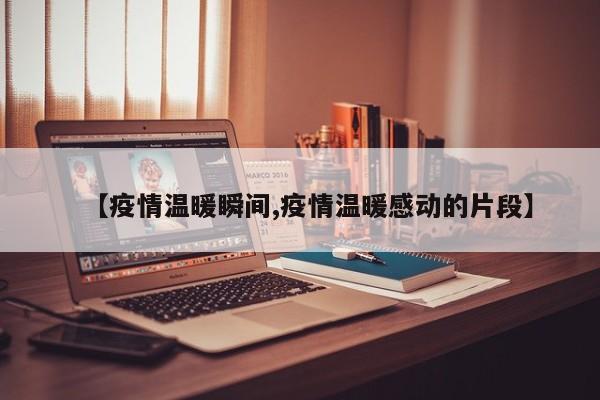 【疫情温暖瞬间,疫情温暖感动的片段】