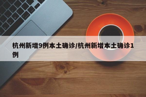 杭州新增9例本土确诊/杭州新增本土确诊1例