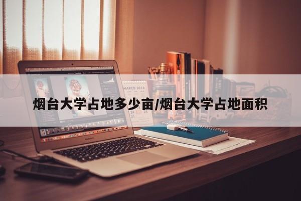 烟台大学占地多少亩/烟台大学占地面积