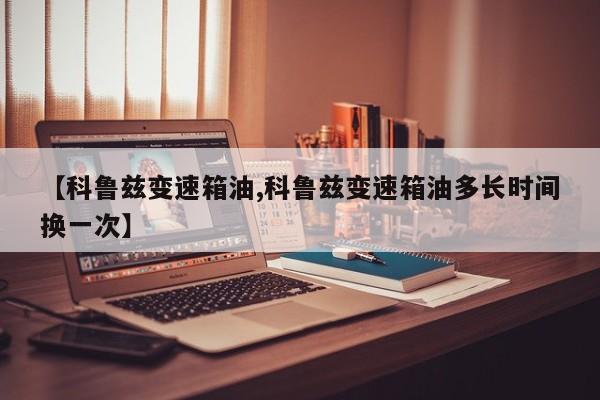 【科鲁兹变速箱油,科鲁兹变速箱油多长时间换一次】