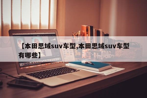 【本田思域suv车型,本田思域suv车型有哪些】