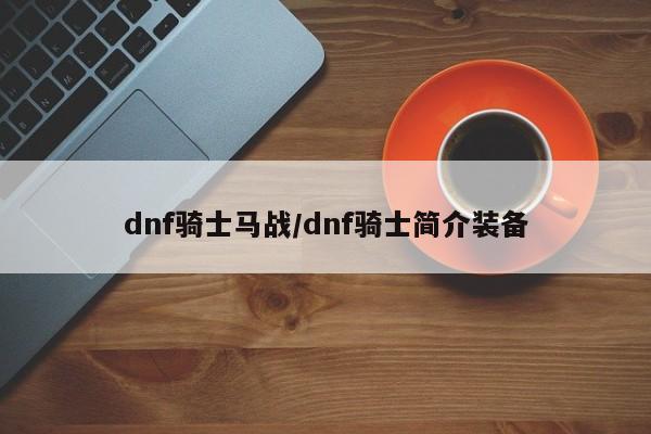 dnf骑士马战/dnf骑士简介装备