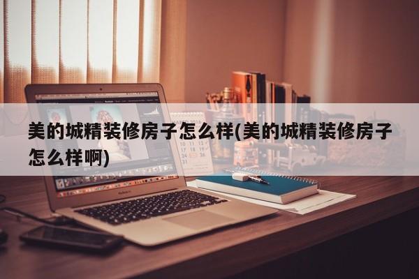 美的城精装修房子怎么样(美的城精装修房子怎么样啊)