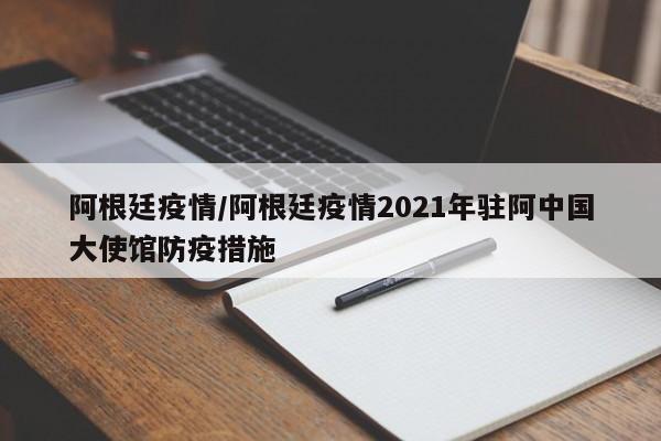 阿根廷疫情/阿根廷疫情2021年驻阿中国大使馆防疫措施