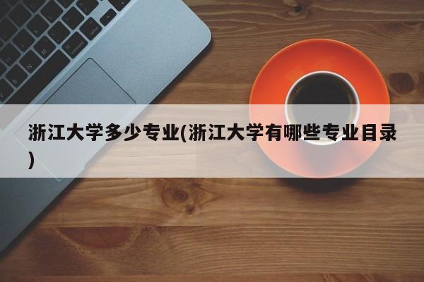 浙江大学多少专业(浙江大学有哪些专业目录)
