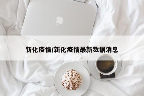 新化疫情/新化疫情最新数据消息