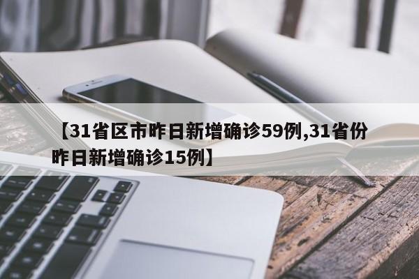 【31省区市昨日新增确诊59例,31省份昨日新增确诊15例】