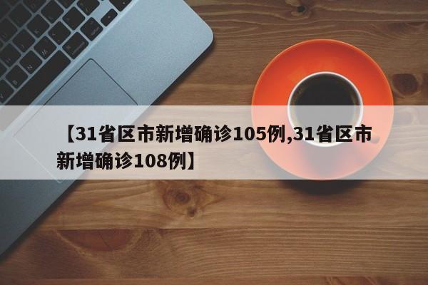 【31省区市新增确诊105例,31省区市新增确诊108例】