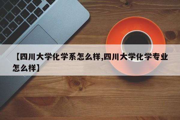 【四川大学化学系怎么样,四川大学化学专业怎么样】
