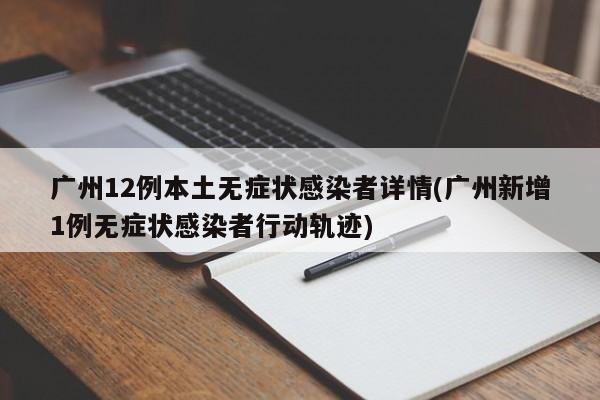 广州12例本土无症状感染者详情(广州新增1例无症状感染者行动轨迹)
