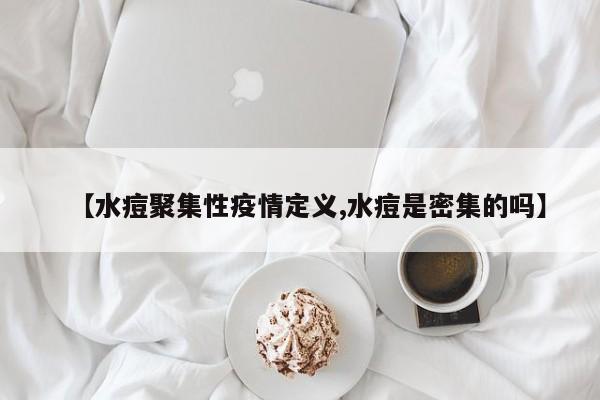 【水痘聚集性疫情定义,水痘是密集的吗】