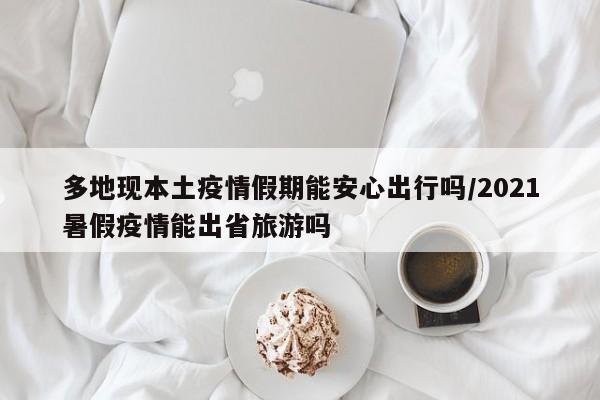 多地现本土疫情假期能安心出行吗/2021暑假疫情能出省旅游吗