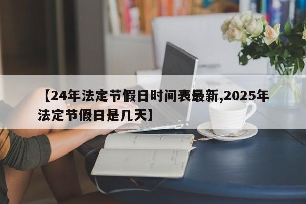 【24年法定节假日时间表最新,2025年法定节假日是几天】