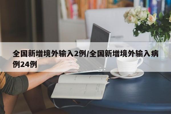 全国新增境外输入2例/全国新增境外输入病例24例