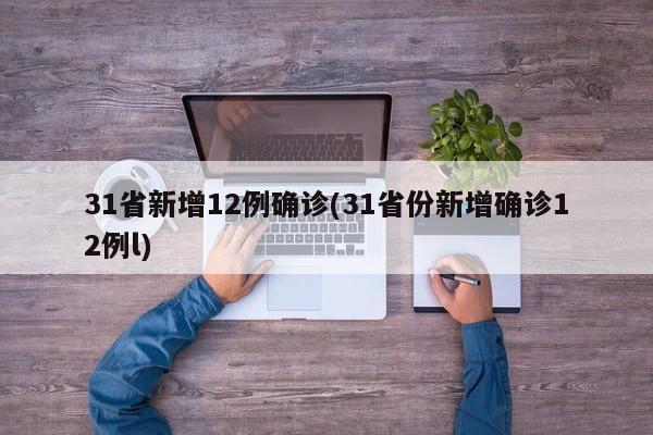 31省新增12例确诊(31省份新增确诊12例l)