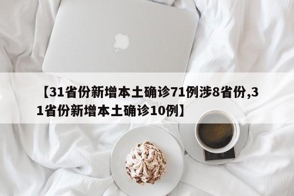 【31省份新增本土确诊71例涉8省份,31省份新增本土确诊10例】