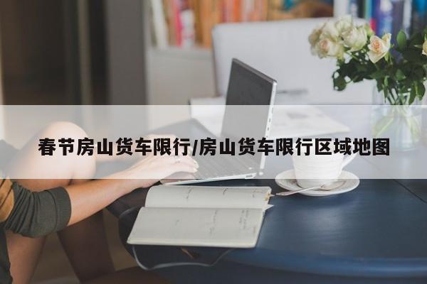 春节房山货车限行/房山货车限行区域地图